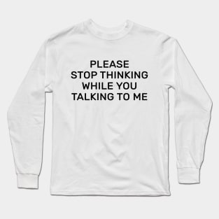 Please stop thinking while you talking to me Long Sleeve T-Shirt